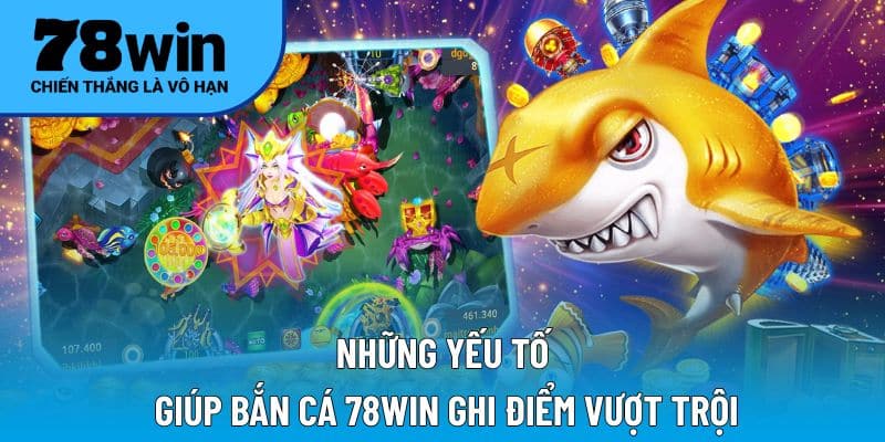 Những yếu tố giúp bắn cá 78WIN ghi điểm vượt trội
