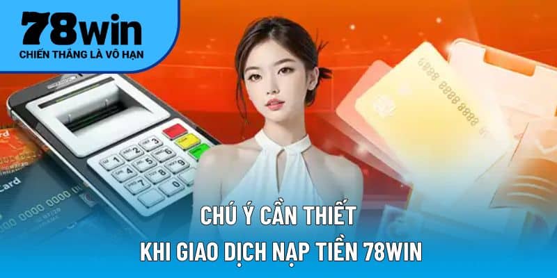 Chú ý cần thiết khi giao dịch nạp tiền 78WIN
